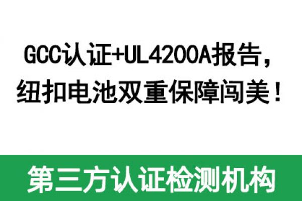 GCC認證+UL4200A報告，紐扣電池雙重保障闖美！